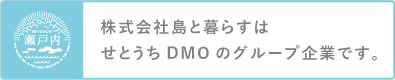 株式会社島と暮らすは、せとうちＤＭＯのグループ企業です。