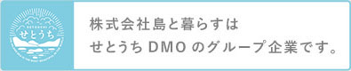 株式会社島と暮らすは、せとうちＤＭＯのグループ企業です。